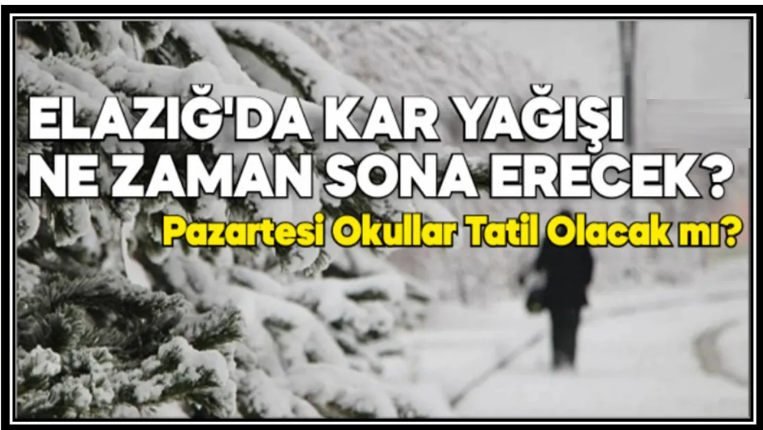 Elazığ’da Kar Yağışı Ne Zaman Sona Erecek? Pazartesi Okullar Tatil Olacak mı?
