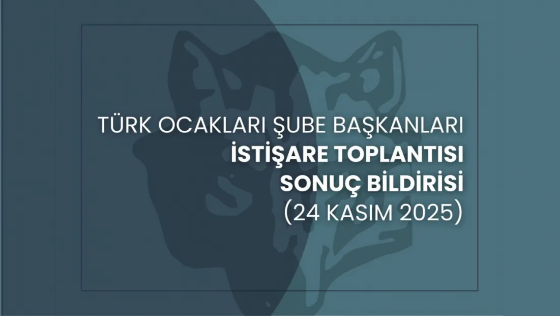 Türk Ocakları Şube Başkanları İstişare Toplantısı (24 Kasım 2025) Sonuç Bildirisi