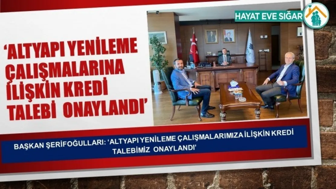 Başkan Şerifoğulları: 'Altyapı Yenileme Çalışmalarımıza İlişkin Kredi Talebimiz  Onaylandı'