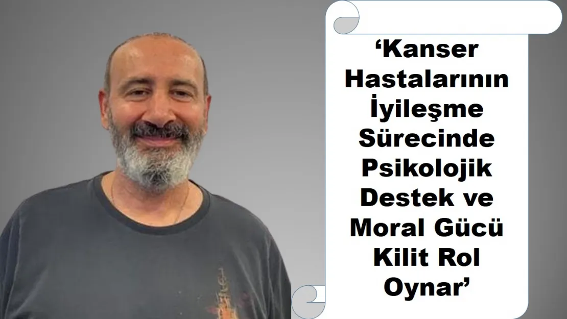 'Kanser Hastalarının İyileşme Sürecinde Psikolojik Destek ve Moral Gücü Kilit Rol Oynar'