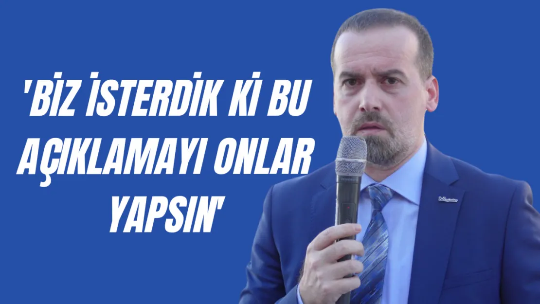 Karademir 'Biz isterdik ki bu açıklamayı onlar yapsın'