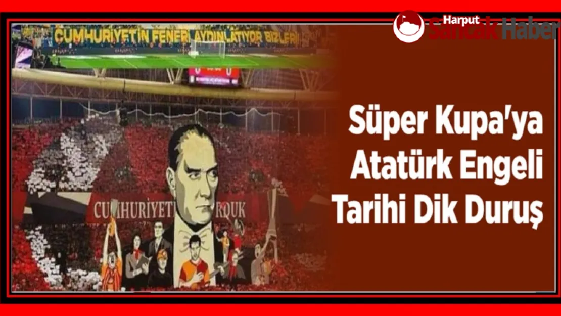 Süper Kupa'ya Atatürk Engeli Tarihi Dik Duruş