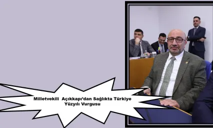 Milletvekili  Açıkkapı'dan Sağlıkta Türkiye Yüzyılı Vurgusu
