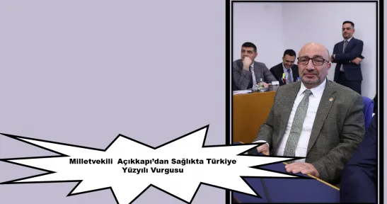 Milletvekili  Açıkkapı'dan Sağlıkta Türkiye Yüzyılı Vurgusu