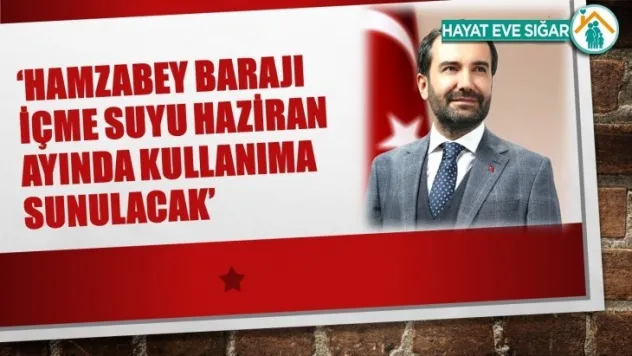 Hamzabey Barajı İçme Suyu Haziran Ayında Kullanıma Sunulacak'