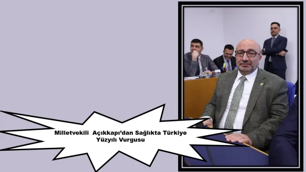Milletvekili  Açıkkapı'dan Sağlıkta Türkiye Yüzyılı Vurgusu