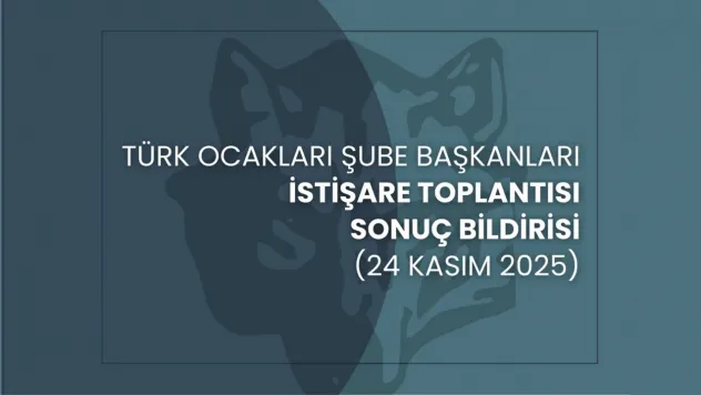 Türk Ocakları Şube Başkanları İstişare Toplantısı (24 Kasım 2025) Sonuç Bildirisi
