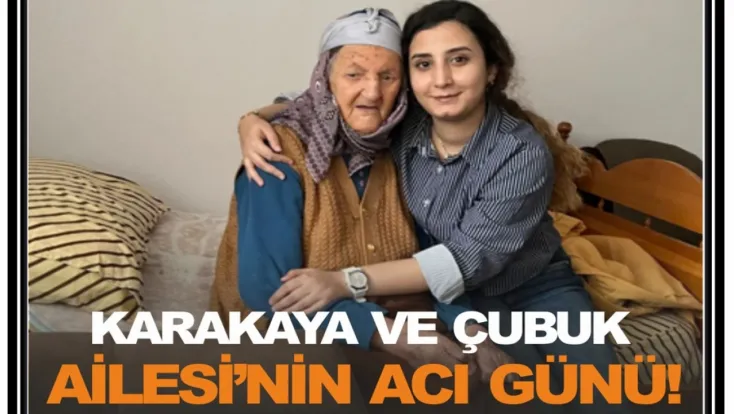 Karakaya ve Çubuk Ailesi’nin Acı Günü!