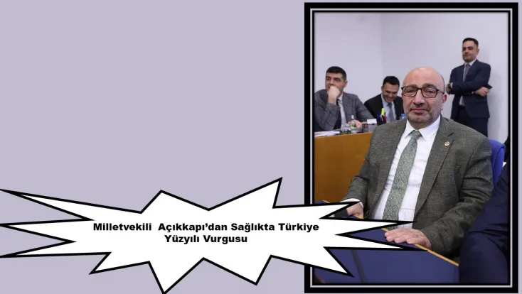 Milletvekili  Açıkkapı’dan Sağlıkta Türkiye Yüzyılı Vurgusu