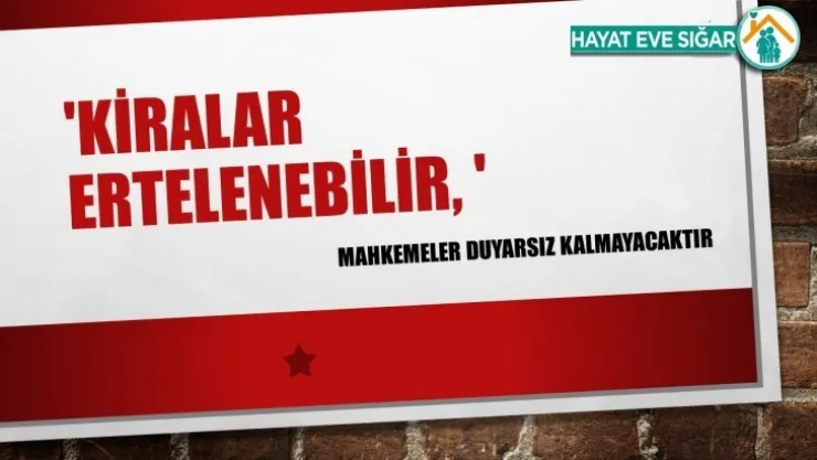Kiralar ertelenebilir, mahkemeler duyarsız kalmayacaktır