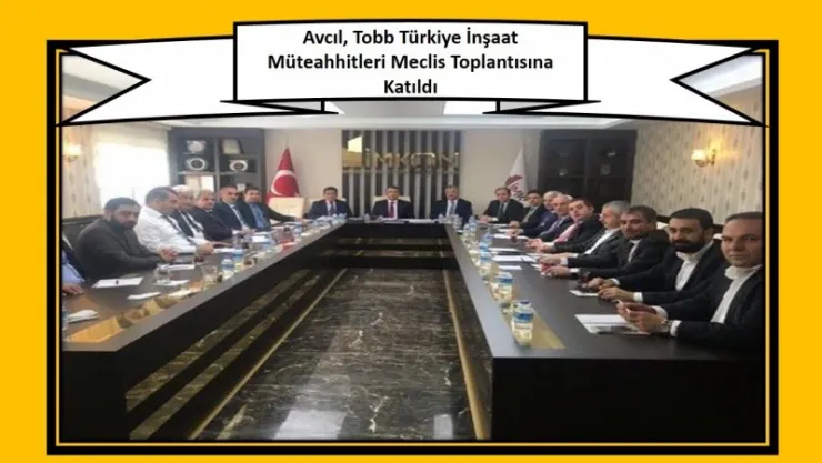 Avcıl, Tobb Türkiye İnşaat Müteahhitleri Meclis Toplantısına Katıldı.