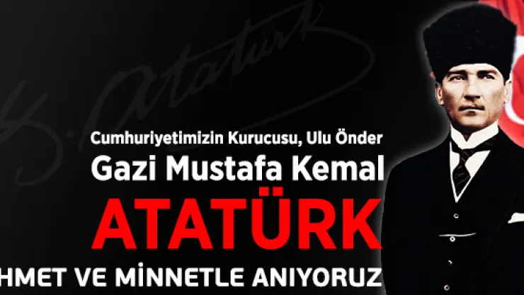 Gazi Mustafa Kemal Atatürk'ü Rahmetle Anıyoruz