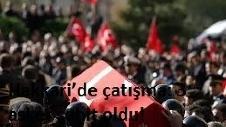 Hakkari'de çatışma: 3 asker şehit oldu!