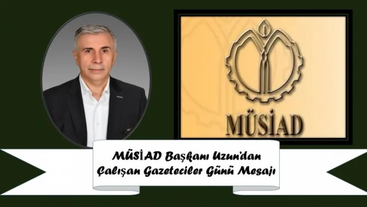 MÜSİAD Başkan Uzun'dan 10 Ocak Çalışan Gazeteciler Günü Mesajı