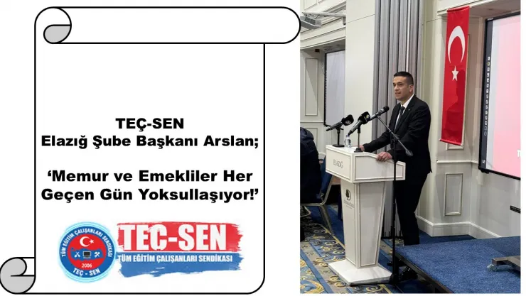 TEÇ-SEN Elazığ Şube Başkanı Arslan 'Memur ve Emekliler Her Geçen Gün Yoksullaşıyor!'