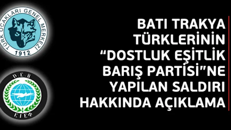 Türk Ocakları:''Batı Trakya Türklerinin ,Dostluk-Eşitlik-Barış Partisi'ne Yapılan Saldırıyı Kınadı