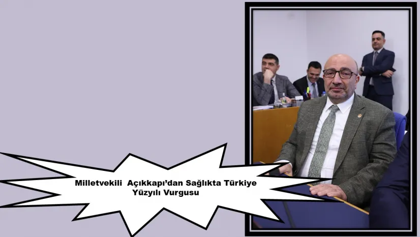 Milletvekili  Açıkkapı'dan Sağlıkta Türkiye Yüzyılı Vurgusu