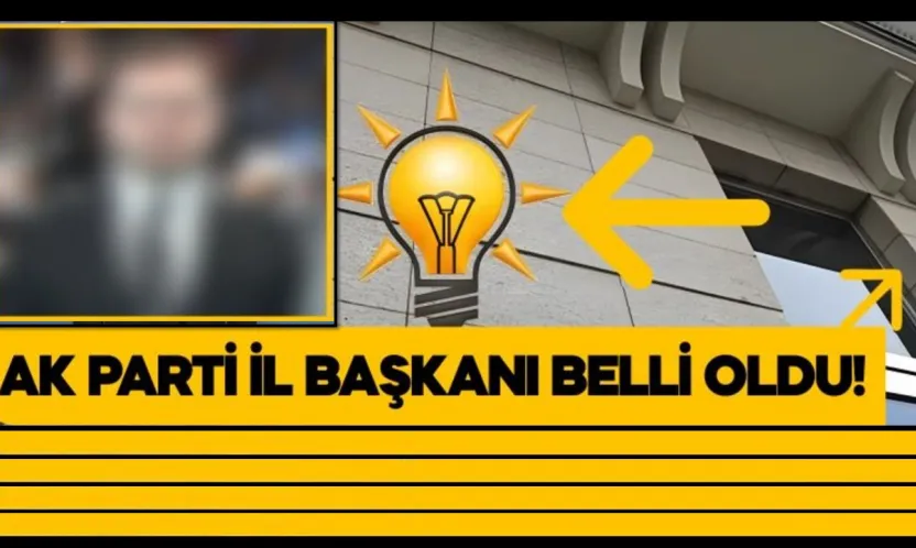 AK Parti İl Başkanı Belli Oldu!