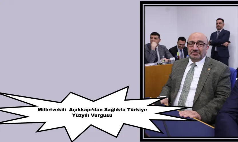 Milletvekili  Açıkkapı'dan Sağlıkta Türkiye Yüzyılı Vurgusu