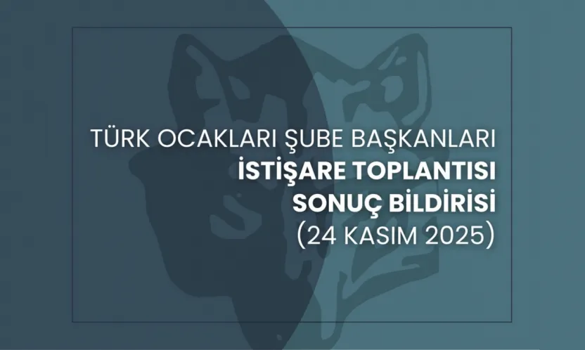 Türk Ocakları Şube Başkanları İstişare Toplantısı (24 Kasım 2025) Sonuç Bildirisi
